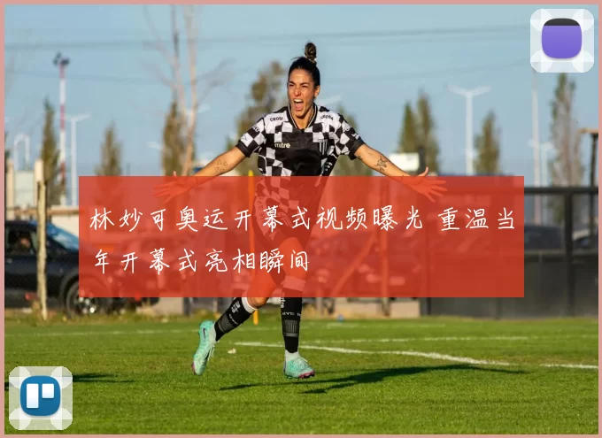 林妙可奥运开幕式视频曝光 重温当年开幕式亮相瞬间