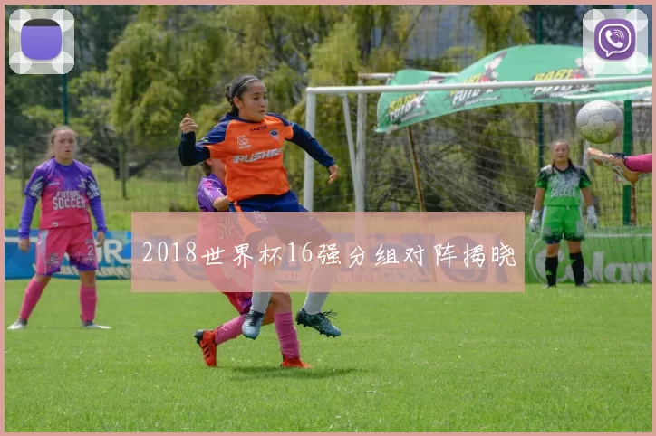 2018世界杯16强分组对阵揭晓