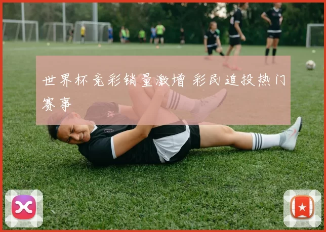 世界杯竞彩销量激增 彩民追投热门赛事