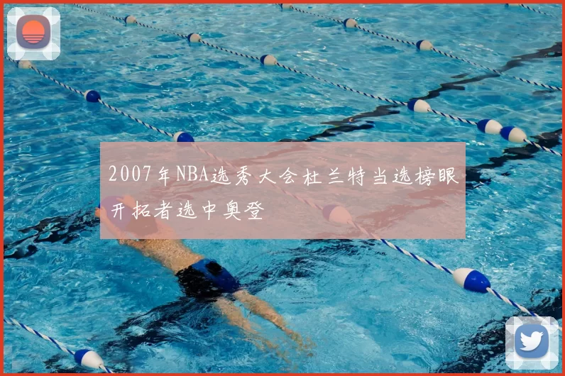 2007年NBA选秀大会杜兰特当选榜眼开拓者选中奥登