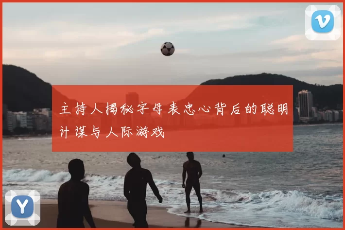 主持人揭秘字母表忠心背后的聪明计谋与人际游戏