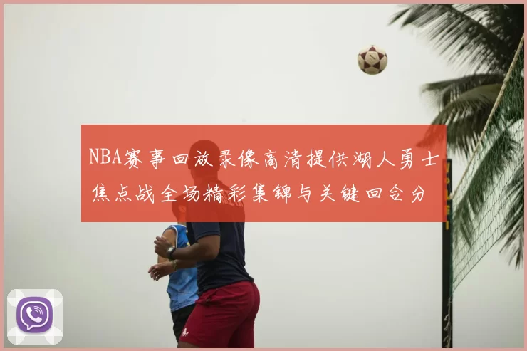 NBA赛事回放录像高清提供湖人勇士焦点战全场精彩集锦与关键回合分析