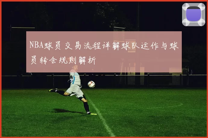 NBA球员交易流程详解球队运作与球员转会规则解析