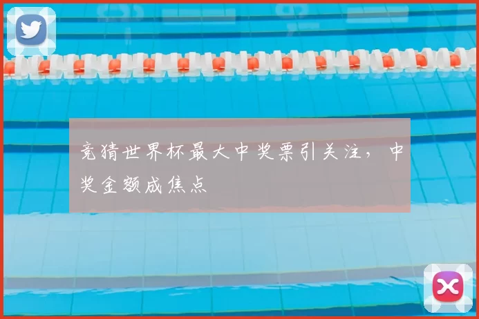 竞猜世界杯最大中奖票引关注,中奖金额成焦点