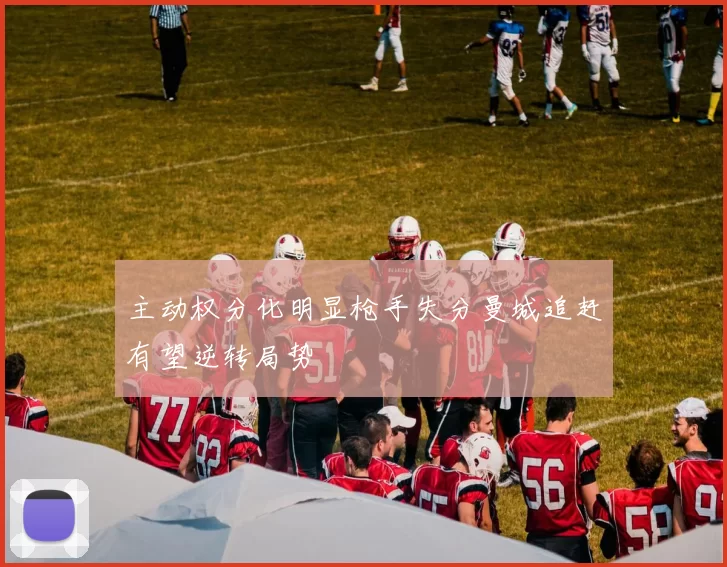 主动权分化明显枪手失分曼城追赶有望逆转局势
