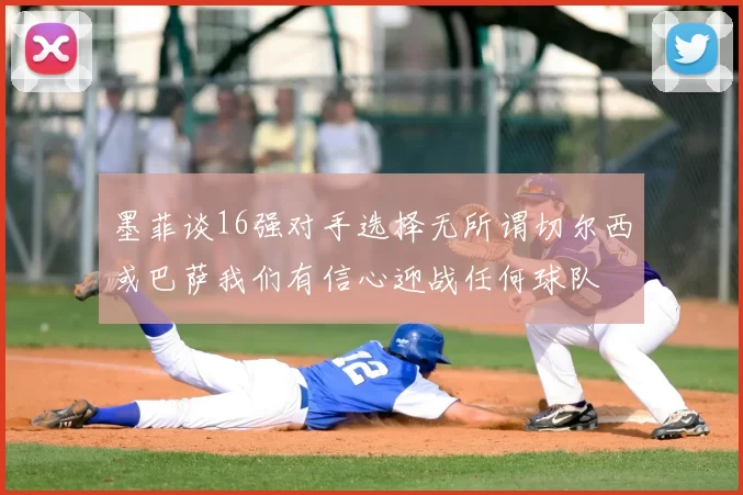 墨菲谈16强对手选择无所谓切尔西或巴萨我们有信心迎战任何球队