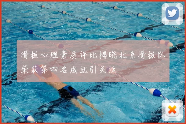 滑板心理素质评比揭晓北京滑板队荣获第四名成就引关注