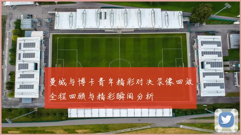 曼城与博卡青年精彩对决录像回放全程回顾与精彩瞬间分析