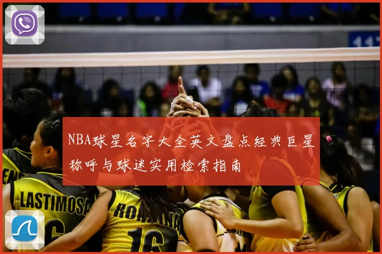 NBA球星名字大全英文盘点经典巨星称呼与球迷实用检索指南