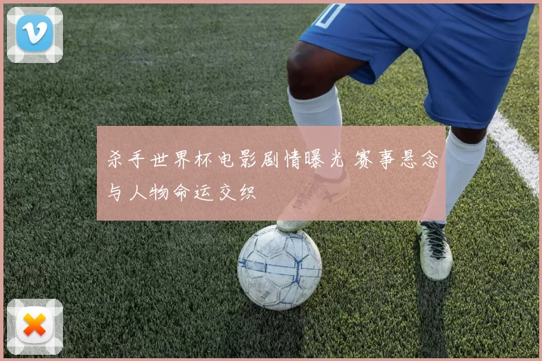 杀手世界杯电影剧情曝光 赛事悬念与人物命运交织