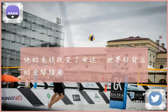 他的竞猜改变了命运:世界杯背后的全球赌局