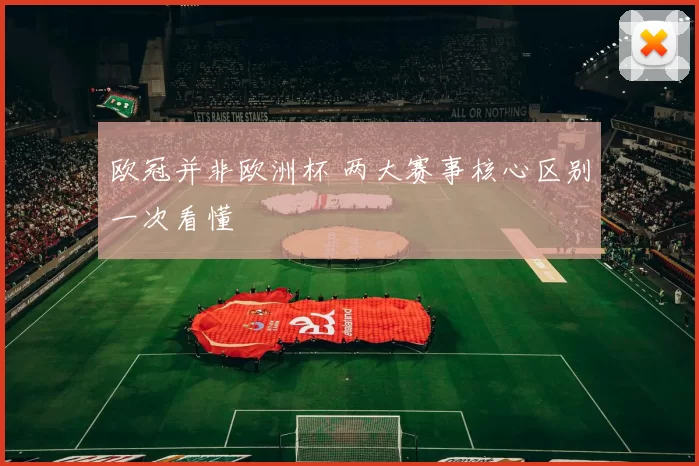 欧冠并非欧洲杯 两大赛事核心区别一次看懂