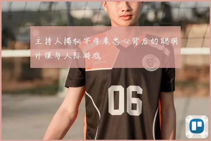 主持人揭秘字母表忠心背后的聪明计谋与人际游戏