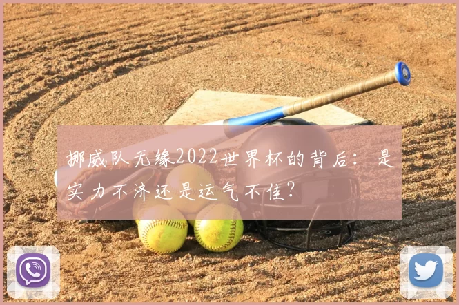挪威队无缘2022世界杯的背后:是实力不济还是运气不佳?