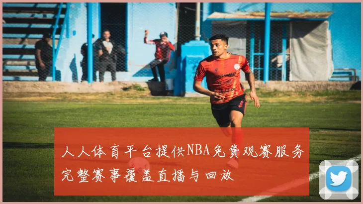 人人体育平台提供NBA免费观赛服务完整赛事覆盖直播与回放