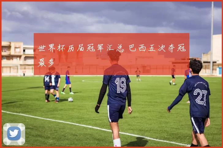 世界杯历届冠军汇总 巴西五次夺冠最多