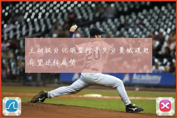 主动权分化明显枪手失分曼城追赶有望逆转局势