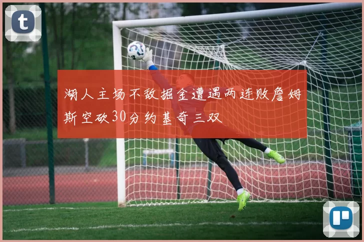 湖人主场不敌掘金遭遇两连败詹姆斯空砍30分约基奇三双