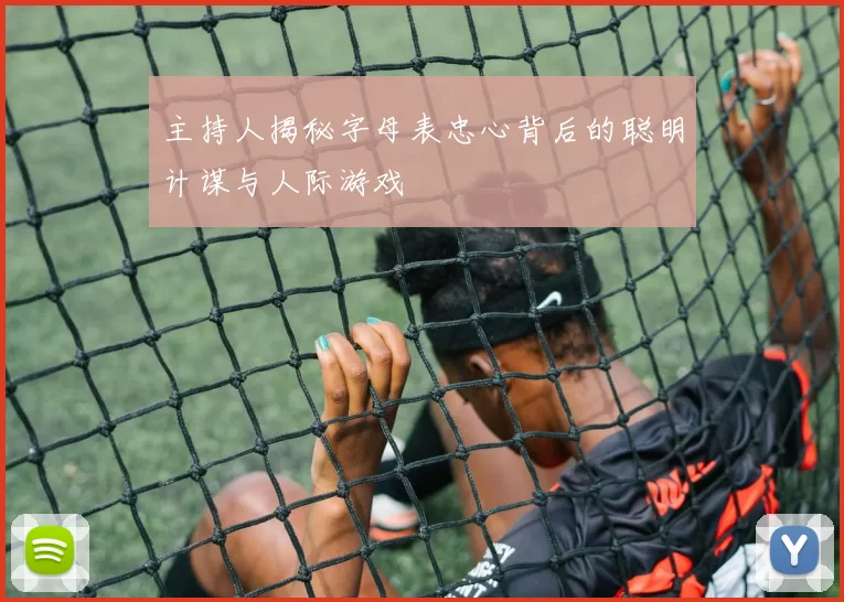 主持人揭秘字母表忠心背后的聪明计谋与人际游戏