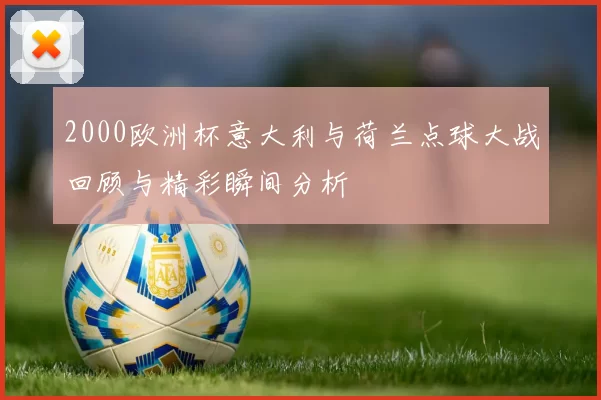 2000欧洲杯意大利与荷兰点球大战回顾与精彩瞬间分析