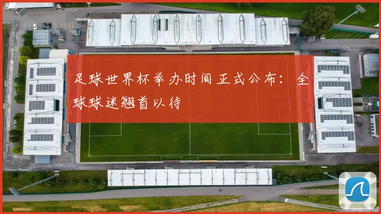 足球世界杯举办时间正式公布：全球球迷翘首以待