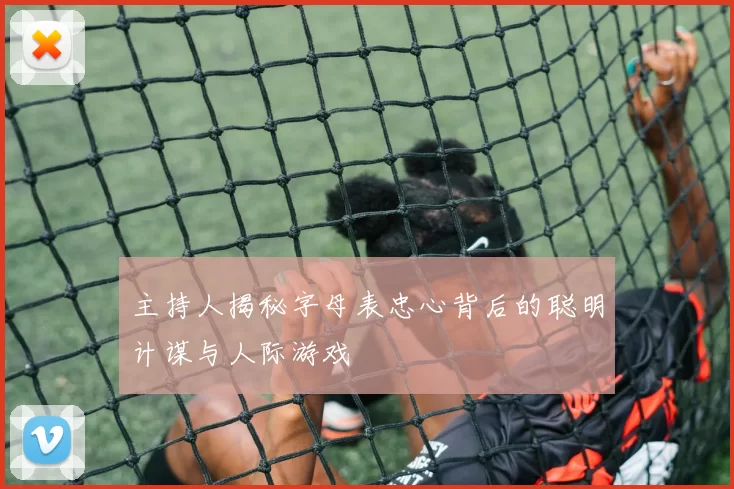 主持人揭秘字母表忠心背后的聪明计谋与人际游戏