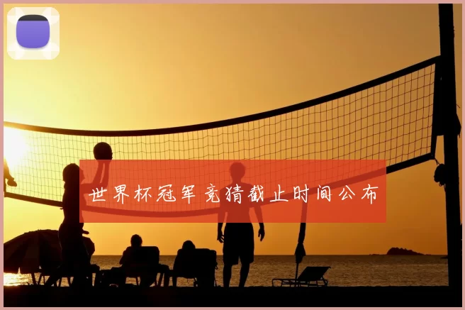 世界杯冠军竞猜截止时间公布