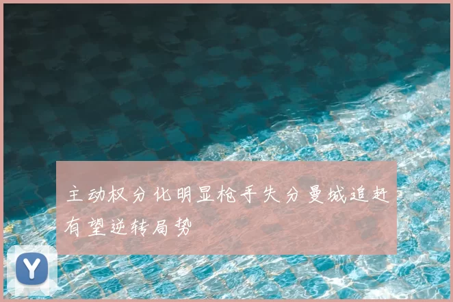 主动权分化明显枪手失分曼城追赶有望逆转局势