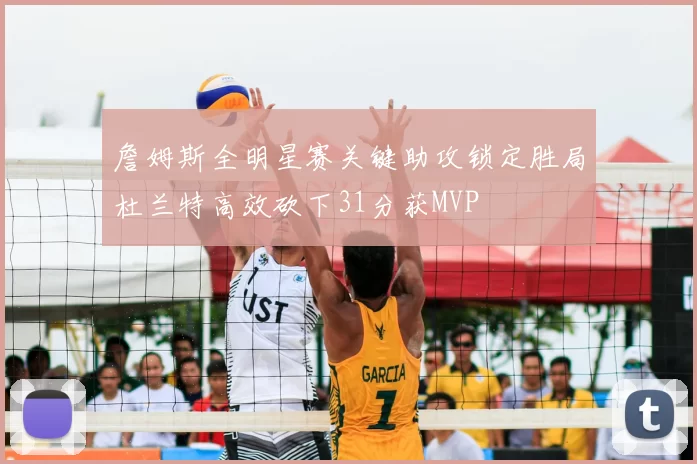 詹姆斯全明星赛关键助攻锁定胜局杜兰特高效砍下31分获MVP