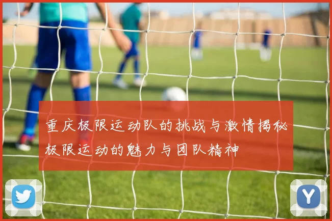 重庆极限运动队的挑战与激情揭秘极限运动的魅力与团队精神