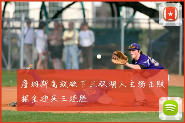 詹姆斯高效砍下三双湖人主场击败掘金迎来三连胜