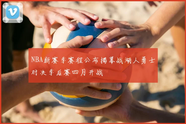 NBA新赛季赛程公布揭幕战湖人勇士对决季后赛四月开战