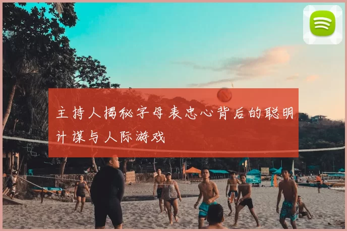 主持人揭秘字母表忠心背后的聪明计谋与人际游戏