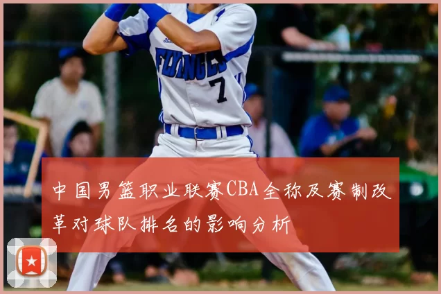 中国男篮职业联赛CBA全称及赛制改革对球队排名的影响分析