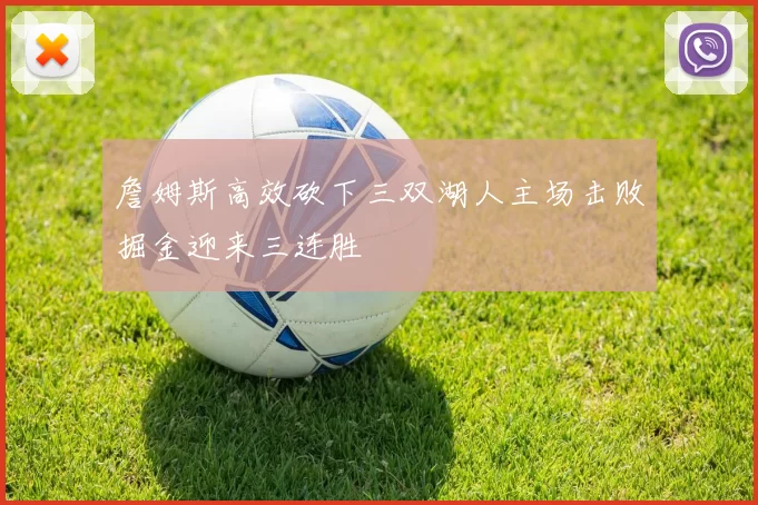 詹姆斯高效砍下三双湖人主场击败掘金迎来三连胜