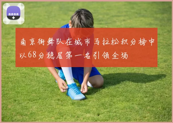 南京街舞队在城市马拉松积分榜中以68分稳居第一名引领全场