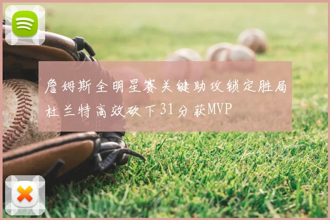 詹姆斯全明星赛关键助攻锁定胜局杜兰特高效砍下31分获MVP