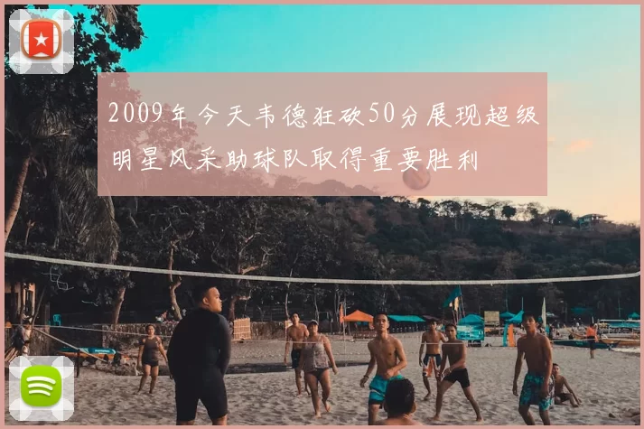 2009年今天韦德狂砍50分展现超级明星风采助球队取得重要胜利