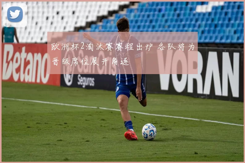 欧洲杯2淘汰赛赛程出炉 各队将为晋级席位展开角逐