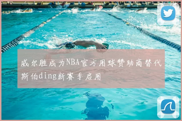 威尔胜成为NBA官方用球赞助商替代斯伯ding新赛季启用