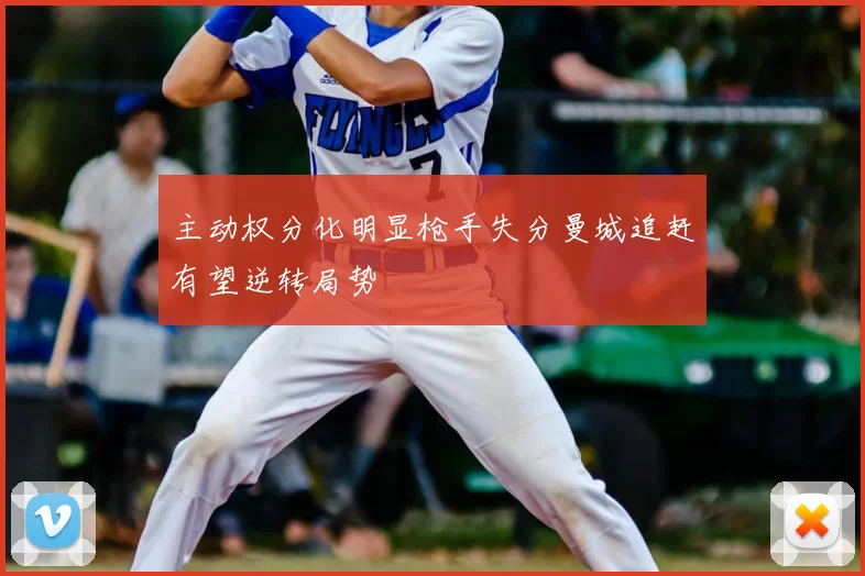 主动权分化明显枪手失分曼城追赶有望逆转局势