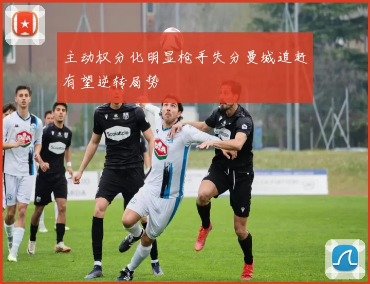 主动权分化明显枪手失分曼城追赶有望逆转局势