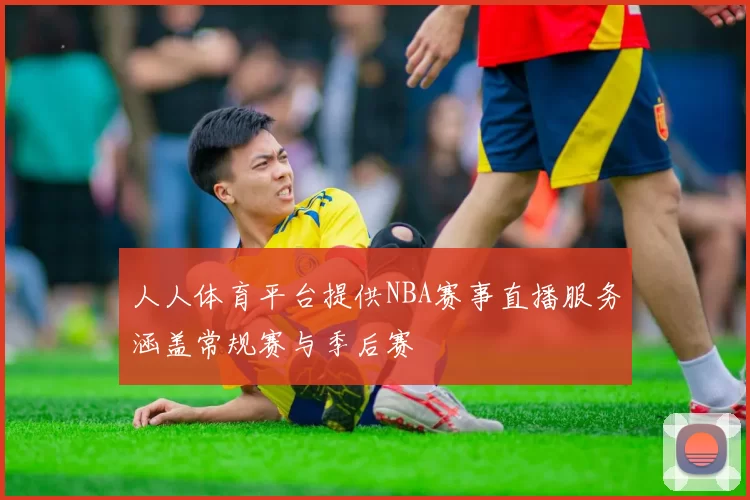 人人体育平台提供NBA赛事直播服务涵盖常规赛与季后赛
