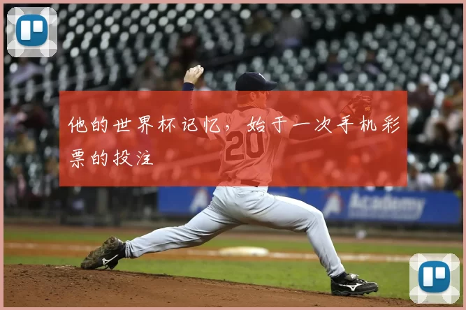 他的世界杯记忆,始于一次手机彩票的投注