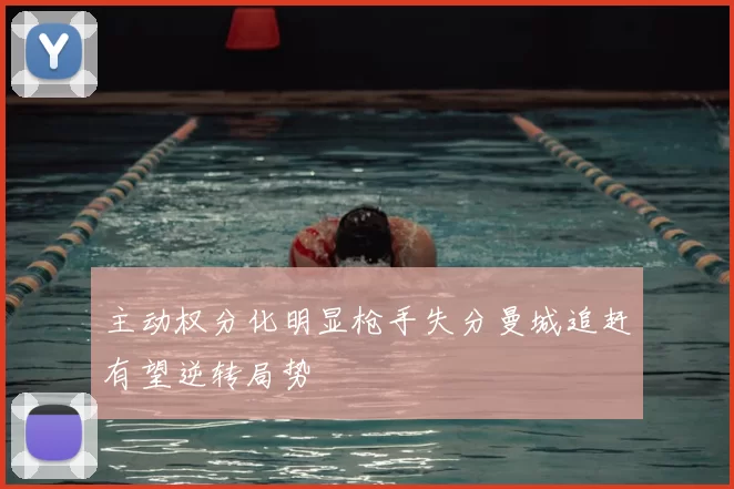 主动权分化明显枪手失分曼城追赶有望逆转局势