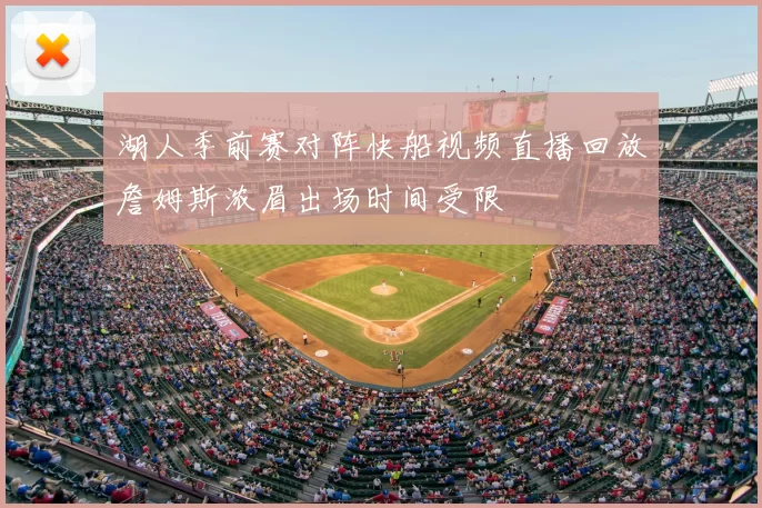 湖人季前赛对阵快船视频直播回放詹姆斯浓眉出场时间受限