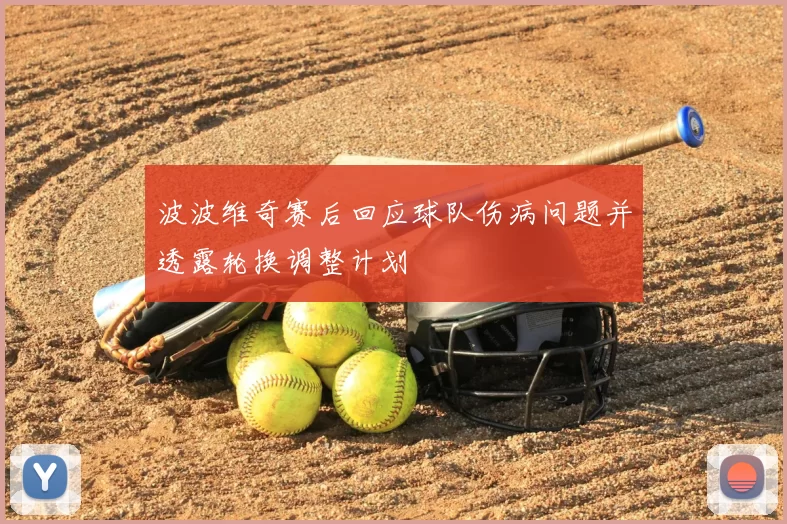 波波维奇赛后回应球队伤病问题并透露轮换调整计划