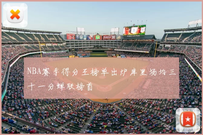 NBA赛季得分王榜单出炉库里场均三十一分蝉联榜首