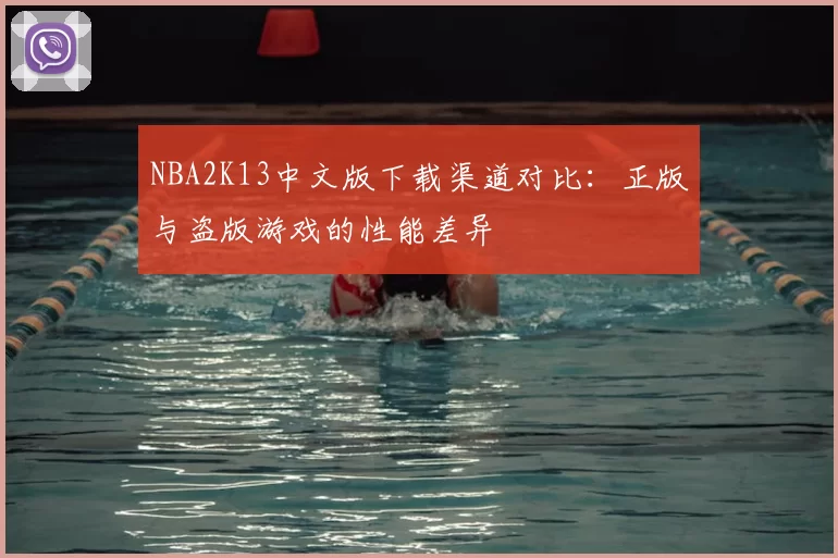 NBA2K13中文版下载渠道对比：正版与盗版游戏的性能差异