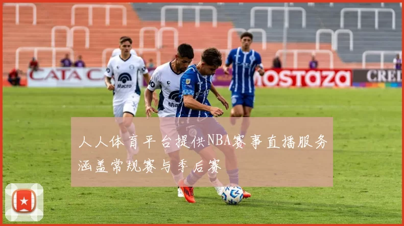 人人体育平台提供NBA赛事直播服务涵盖常规赛与季后赛